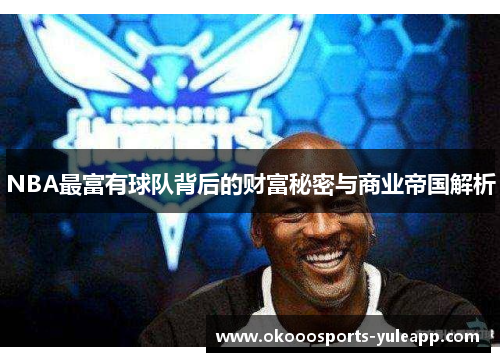 NBA最富有球队背后的财富秘密与商业帝国解析