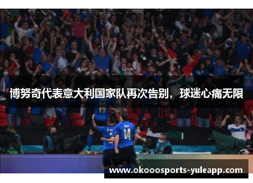 博努奇代表意大利国家队再次告别，球迷心痛无限