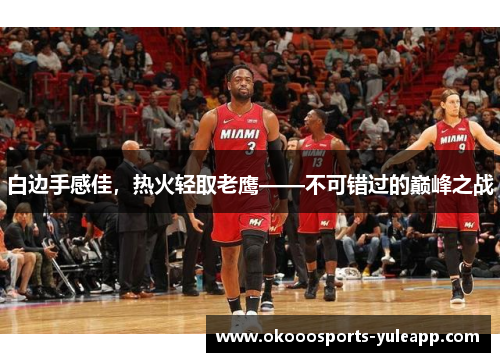 白边手感佳，热火轻取老鹰——不可错过的巅峰之战