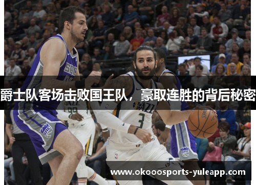 爵士队客场击败国王队，豪取连胜的背后秘密