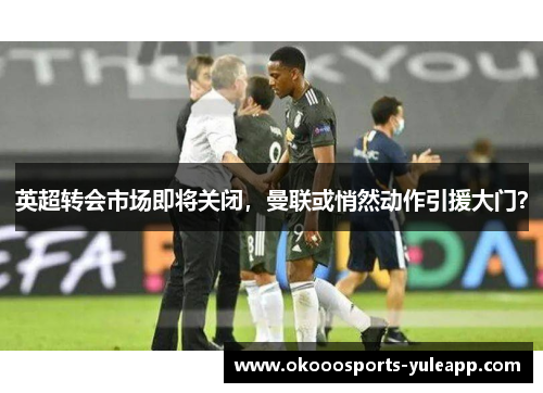 英超转会市场即将关闭，曼联或悄然动作引援大门？