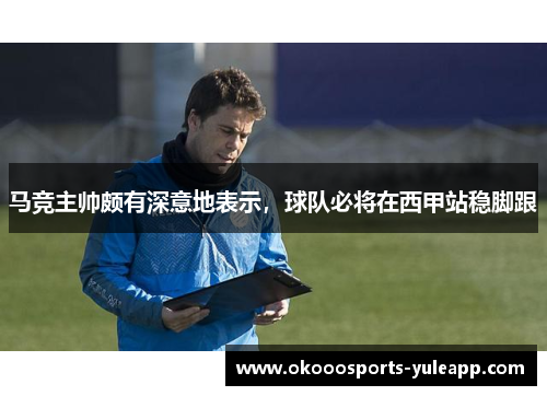马竞主帅颇有深意地表示，球队必将在西甲站稳脚跟