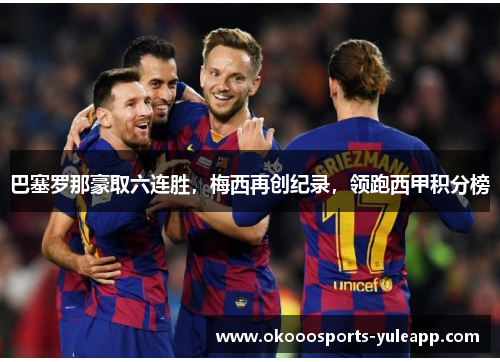 巴塞罗那豪取六连胜，梅西再创纪录，领跑西甲积分榜