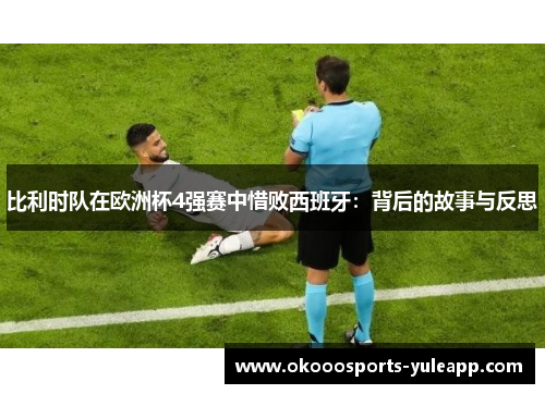 比利时队在欧洲杯4强赛中惜败西班牙：背后的故事与反思