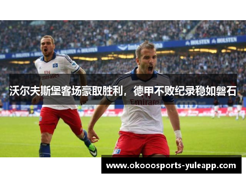 沃尔夫斯堡客场豪取胜利，德甲不败纪录稳如磐石