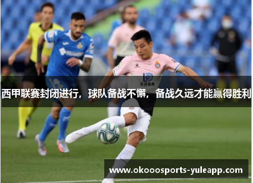 西甲联赛封闭进行，球队备战不懈，备战久远才能赢得胜利