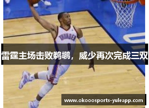 雷霆主场击败鹈鹕，威少再次完成三双