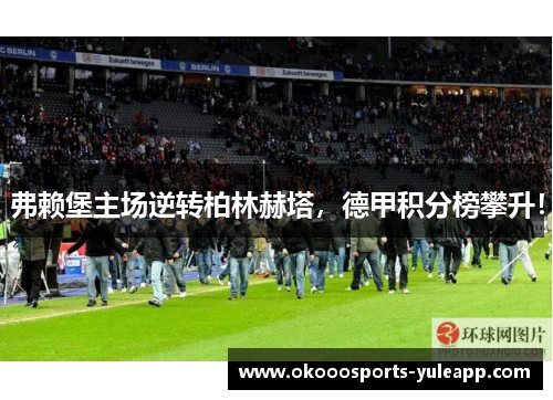 弗赖堡主场逆转柏林赫塔，德甲积分榜攀升！