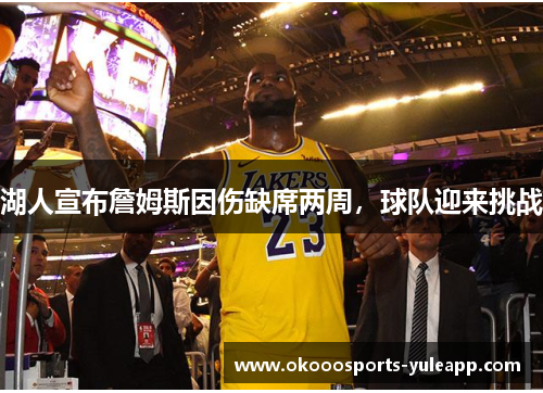 湖人宣布詹姆斯因伤缺席两周，球队迎来挑战