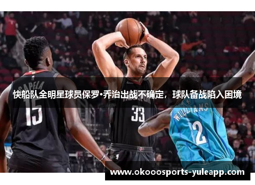 快船队全明星球员保罗·乔治出战不确定，球队备战陷入困境
