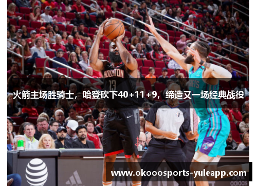 火箭主场胜骑士，哈登砍下40+11+9，缔造又一场经典战役