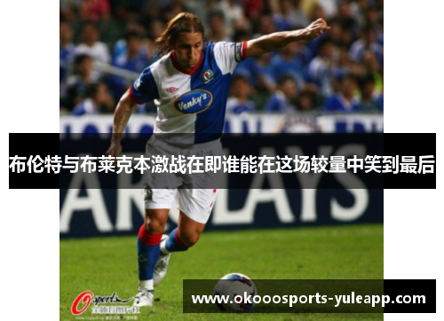 布伦特与布莱克本激战在即谁能在这场较量中笑到最后