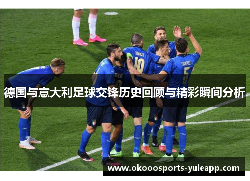 德国与意大利足球交锋历史回顾与精彩瞬间分析