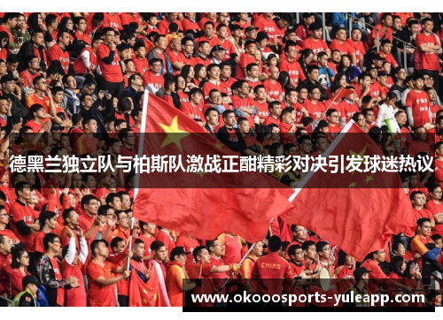 德黑兰独立队与柏斯队激战正酣精彩对决引发球迷热议