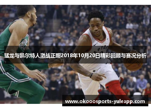 猛龙与凯尔特人激战正酣2018年10月20日精彩回顾与赛况分析