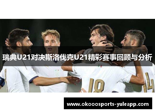 瑞典U21对决斯洛伐克U21精彩赛事回顾与分析