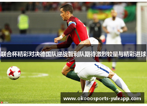 联合杯精彩对决德国队迎战智利队期待激烈较量与精彩进球