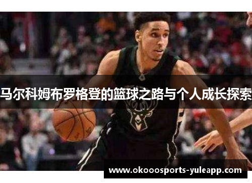 马尔科姆布罗格登的篮球之路与个人成长探索